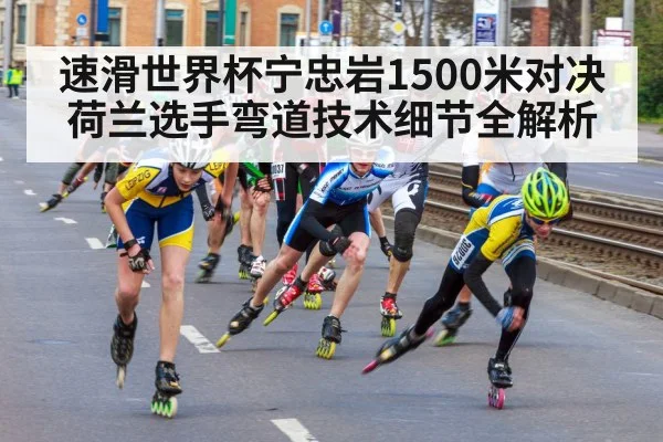 速滑世界杯宁忠岩1500米对决荷兰选手弯道技术细节全解析