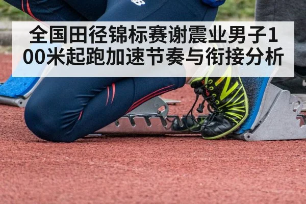 全国田径锦标赛谢震业男子100米起跑加速节奏与衔接分析