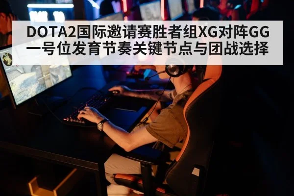DOTA2国际邀请赛胜者组XG对阵GG一号位发育节奏关键节点与团战选择