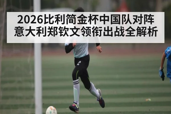 2026比利简金杯中国队对阵意大利郑钦文领衔出战全解析