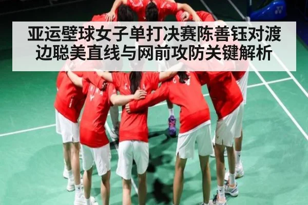 亚运壁球女子单打决赛陈善钰对渡边聪美直线与网前攻防关键解析