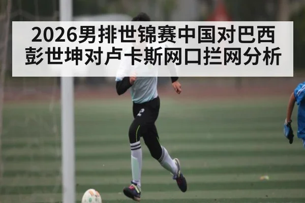 2026男排世锦赛中国对巴西彭世坤对卢卡斯网口拦网分析