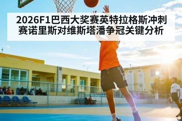 2026F1巴西大奖赛英特拉格斯冲刺赛诺里斯对维斯塔潘争冠关键分析