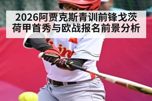 2026阿贾克斯青训前锋戈茨荷甲首秀与欧战报名前景分析