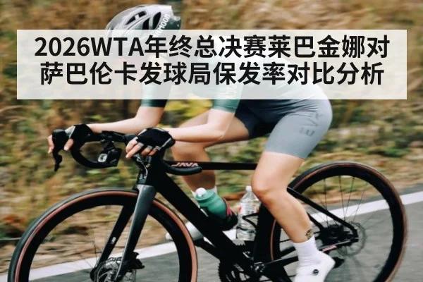 2026WTA年终总决赛莱巴金娜对萨巴伦卡发球局保发率对比分析
