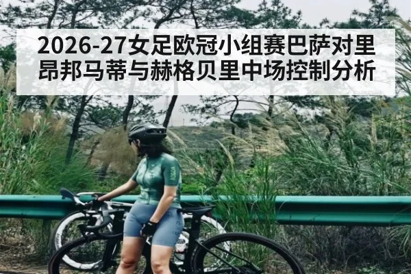 2026-27女足欧冠小组赛巴萨对里昂邦马蒂与赫格贝里中场控制分析